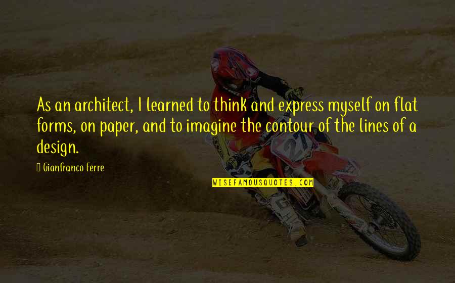 To Learned Quotes By Gianfranco Ferre: As an architect, I learned to think and To Learned Quotes By Gianfranco Ferre: As an architect, I learned to think and
