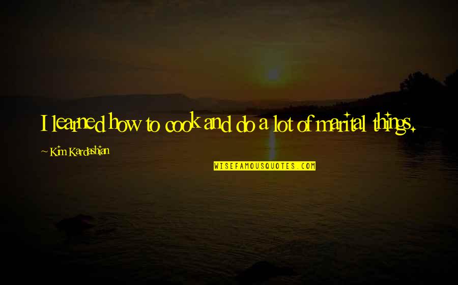 To Learned Quotes By Kim Kardashian: I learned how to cook and do a To Learned Quotes By Kim Kardashian: I learned how to cook and do a