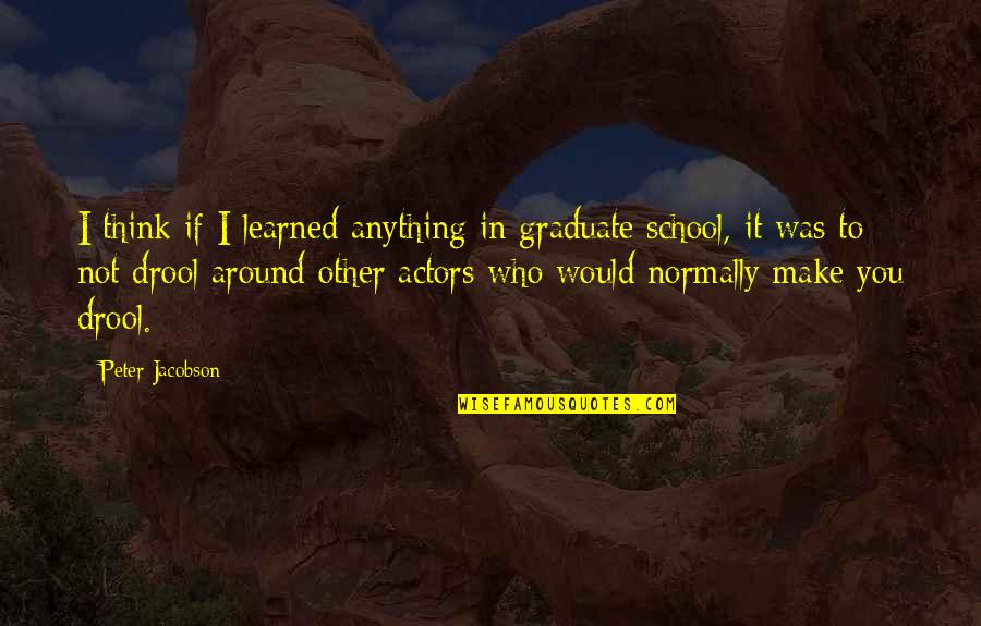 To Learned Quotes By Peter Jacobson: I think if I learned anything in graduate To Learned Quotes By Peter Jacobson: I think if I learned anything in graduate