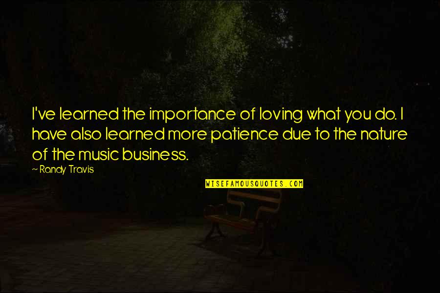 To Learned Quotes By Randy Travis: I've learned the importance of loving what you To Learned Quotes By Randy Travis: I've learned the importance of loving what you
