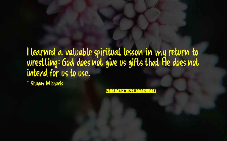 To Learned Quotes By Shawn Michaels: I learned a valuable spiritual lesson in my To Learned Quotes By Shawn Michaels: I learned a valuable spiritual lesson in my