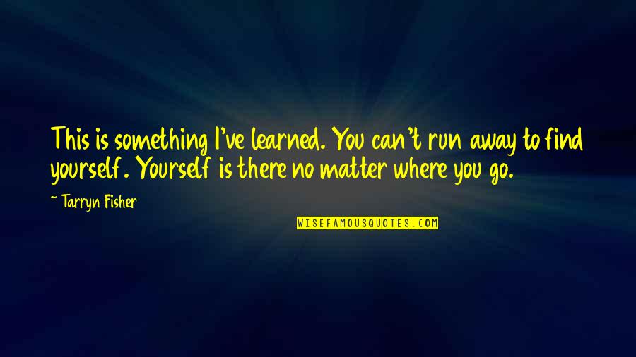 To Learned Quotes By Tarryn Fisher: This is something I've learned. You can't run To Learned Quotes By Tarryn Fisher: This is something I've learned. You can't run