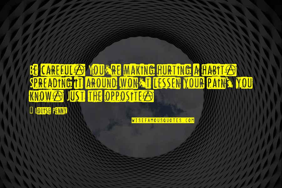 To Lessen The Pain Quotes By Louise Penny: Be careful. You're making hurting a habit. Spreading To Lessen The Pain Quotes By Louise Penny: Be careful. You're making hurting a habit. Spreading