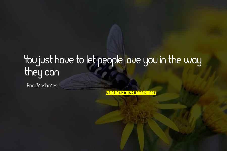 To Let Love In Quotes By Ann Brashares: You just have to let people love you To Let Love In Quotes By Ann Brashares: You just have to let people love you
