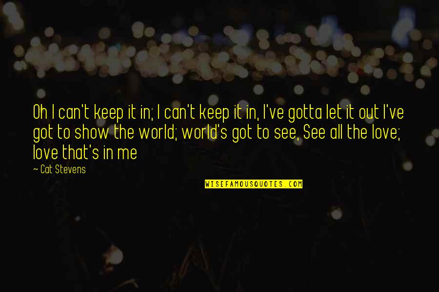To Let Love In Quotes By Cat Stevens: Oh I can't keep it in; I can't To Let Love In Quotes By Cat Stevens: Oh I can't keep it in; I can't
