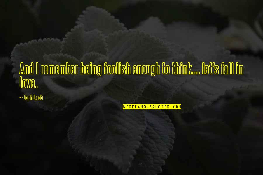 To Let Love In Quotes By Jeph Loeb: And I remember being foolish enough to think...