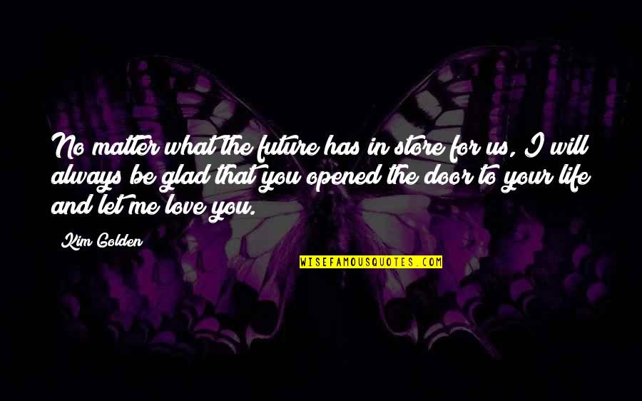 To Let Love In Quotes By Kim Golden: No matter what the future has in store To Let Love In Quotes By Kim Golden: No matter what the future has in store
