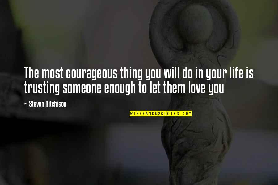 To Let Love In Quotes By Steven Aitchison: The most courageous thing you will do in To Let Love In Quotes By Steven Aitchison: The most courageous thing you will do in