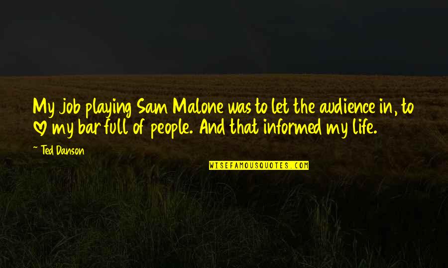 To Let Love In Quotes By Ted Danson: My job playing Sam Malone was to let To Let Love In Quotes By Ted Danson: My job playing Sam Malone was to let