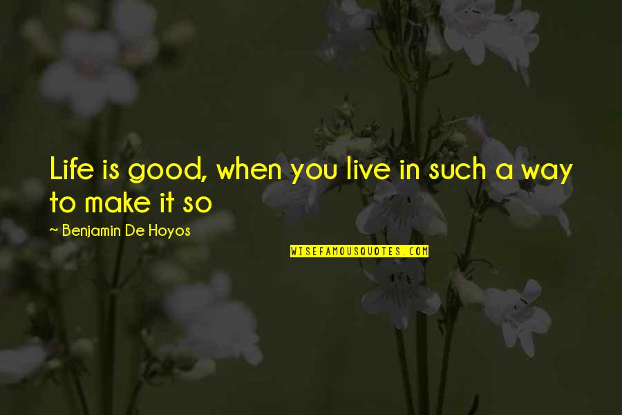 To Live A Good Life Quotes By Benjamin De Hoyos: Life is good, when you live in such