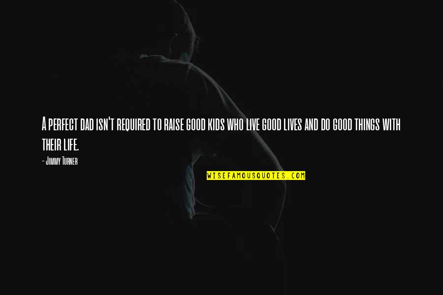 To Live A Good Life Quotes By Jimmy Turner: A perfect dad isn't required to raise good To Live A Good Life Quotes By Jimmy Turner: A perfect dad isn't required to raise good