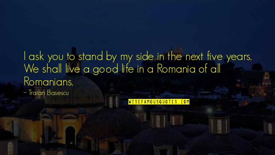 To Live A Good Life Quotes By Traian Basescu: I ask you to stand by my side