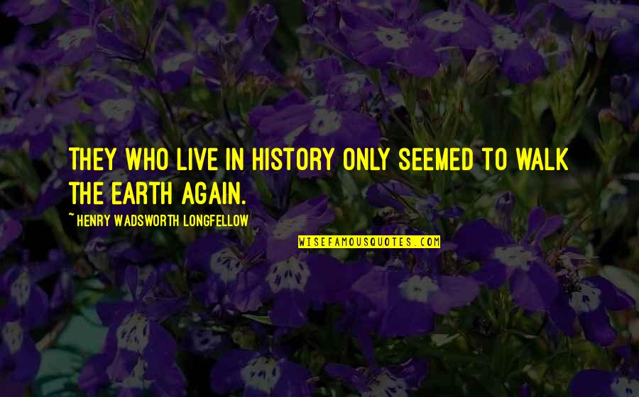 To Live Again Quotes By Henry Wadsworth Longfellow: They who live in history only seemed to