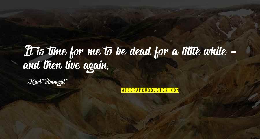 To Live Again Quotes By Kurt Vonnegut: It is time for me to be dead