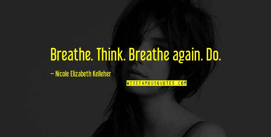 To Live Again Quotes By Nicole Elizabeth Kelleher: Breathe. Think. Breathe again. Do.