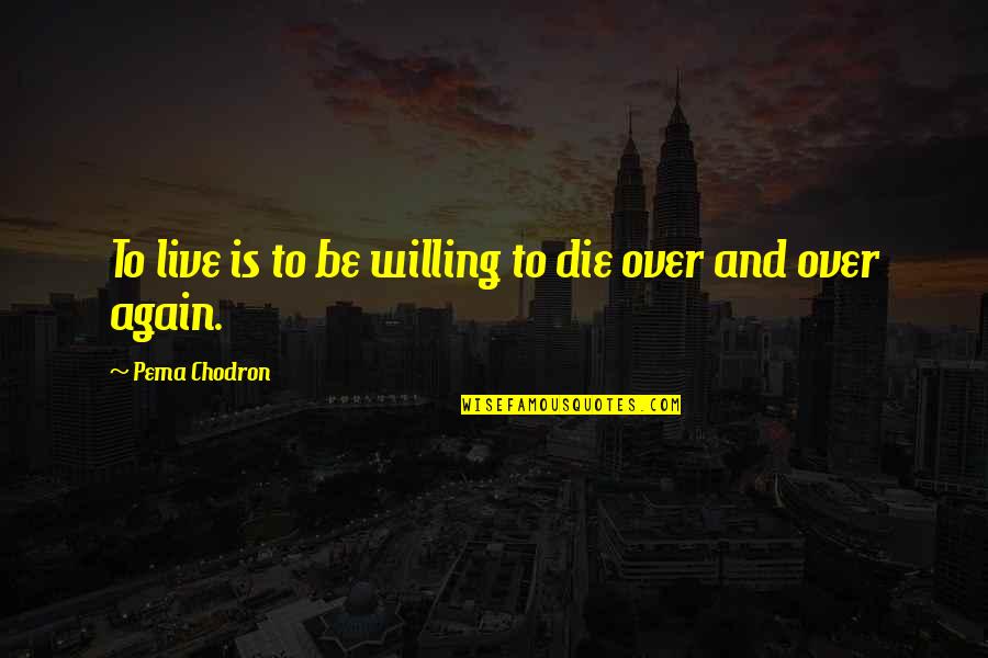 To Live Again Quotes By Pema Chodron: To live is to be willing to die