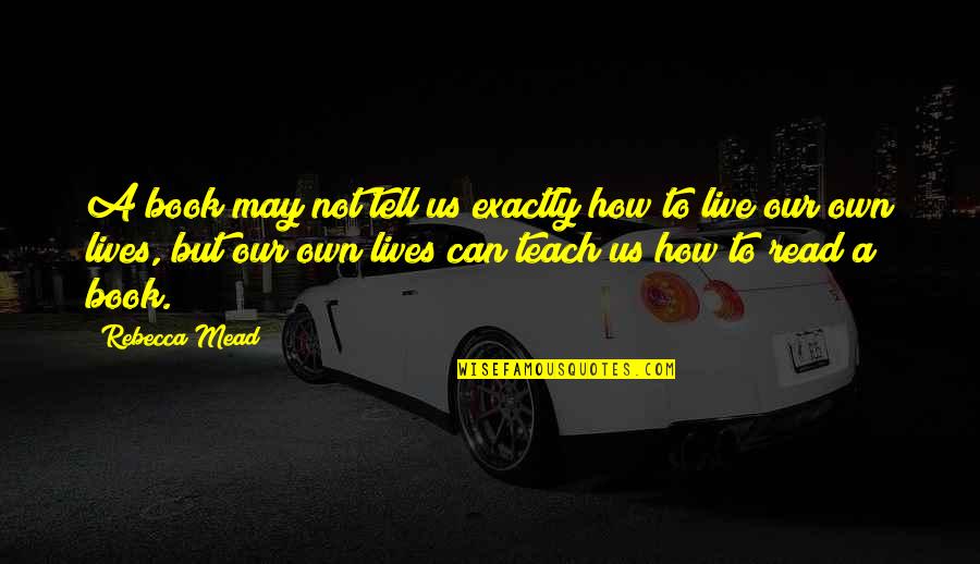 To Live Book Quotes By Rebecca Mead: A book may not tell us exactly how To Live Book Quotes By Rebecca Mead: A book may not tell us exactly how