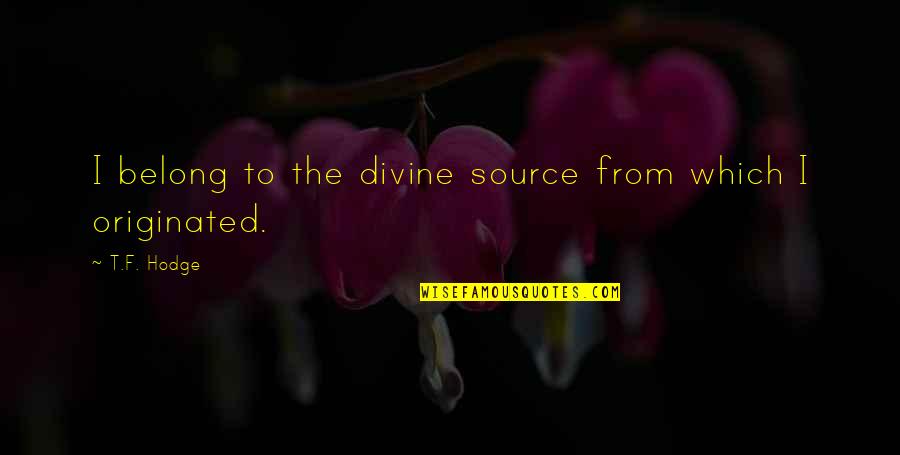 To Live By Quotes By T.F. Hodge: I belong to the divine source from which