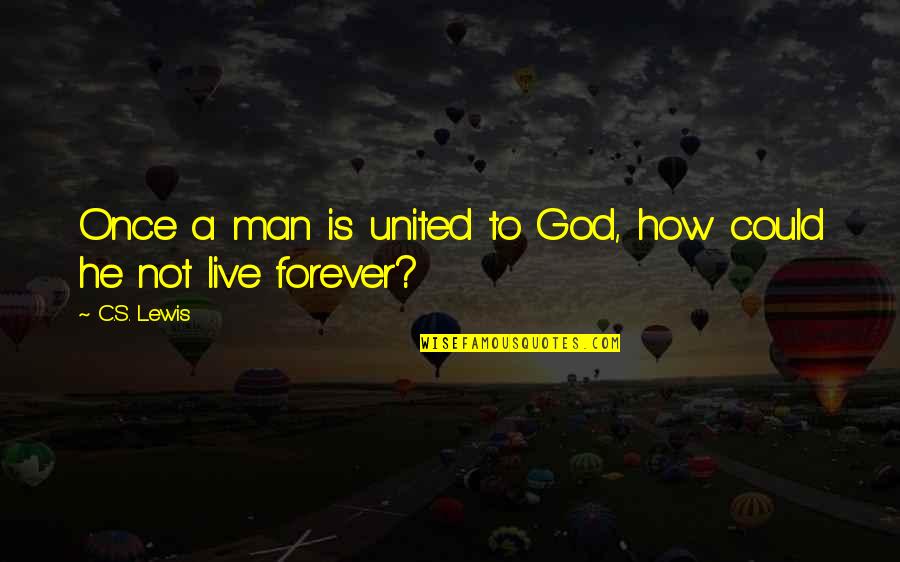 To Live Forever Quotes By C.S. Lewis: Once a man is united to God, how