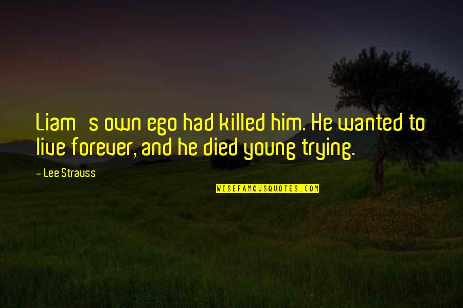 To Live Forever Quotes By Lee Strauss: Liam's own ego had killed him. He wanted