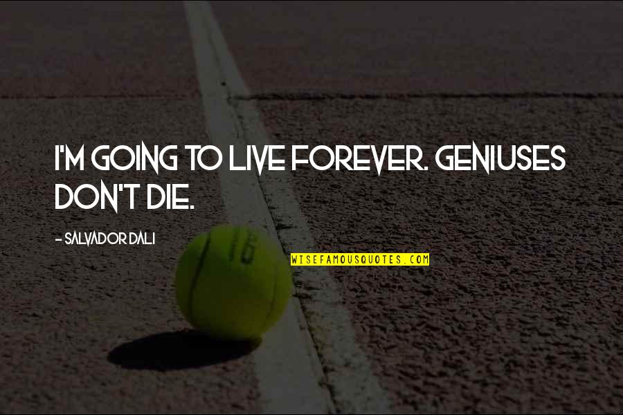 To Live Forever Quotes By Salvador Dali: I'm going to live forever. Geniuses don't die.
