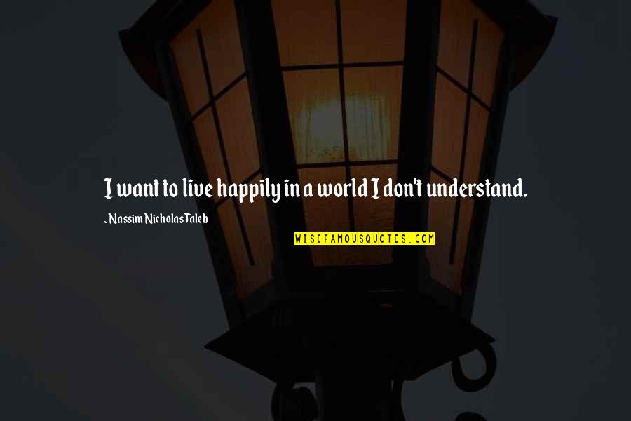 To Live Happily Quotes By Nassim Nicholas Taleb: I want to live happily in a world