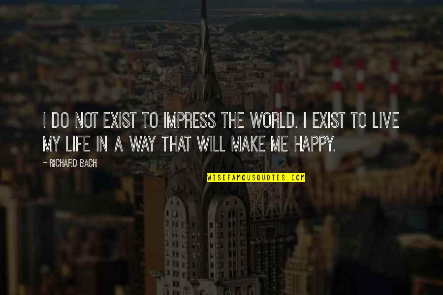 To Live Happy Life Quotes By Richard Bach: I do not exist to impress the world.
