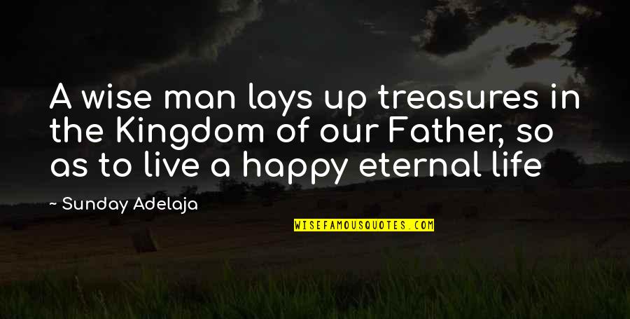 To Live Happy Life Quotes By Sunday Adelaja: A wise man lays up treasures in the