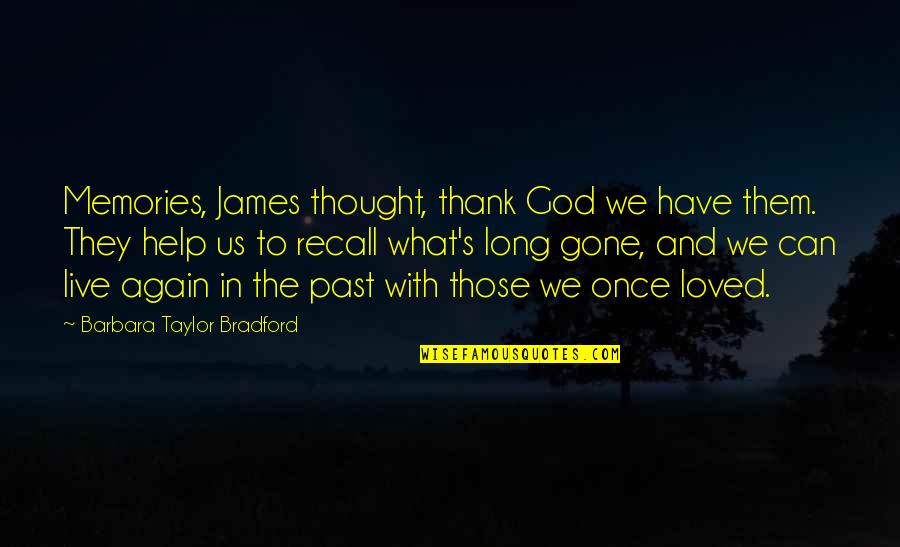 To Live In The Past Quotes By Barbara Taylor Bradford: Memories, James thought, thank God we have them. To Live In The Past Quotes By Barbara Taylor Bradford: Memories, James thought, thank God we have them.
