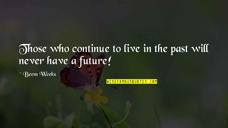 To Live In The Past Quotes By Beem Weeks: Those who continue to live in the past