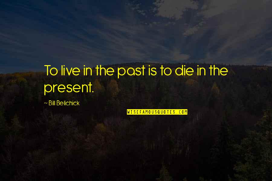 To Live In The Past Quotes By Bill Belichick: To live in the past is to die To Live In The Past Quotes By Bill Belichick: To live in the past is to die