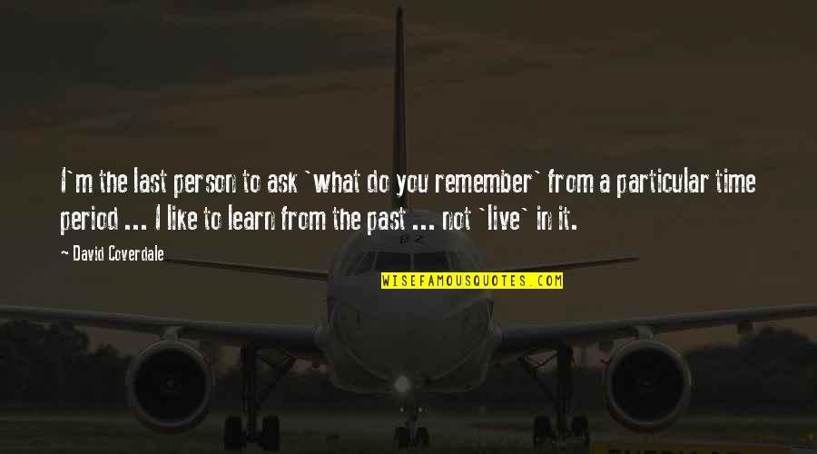 To Live In The Past Quotes By David Coverdale: I'm the last person to ask 'what do To Live In The Past Quotes By David Coverdale: I'm the last person to ask 'what do