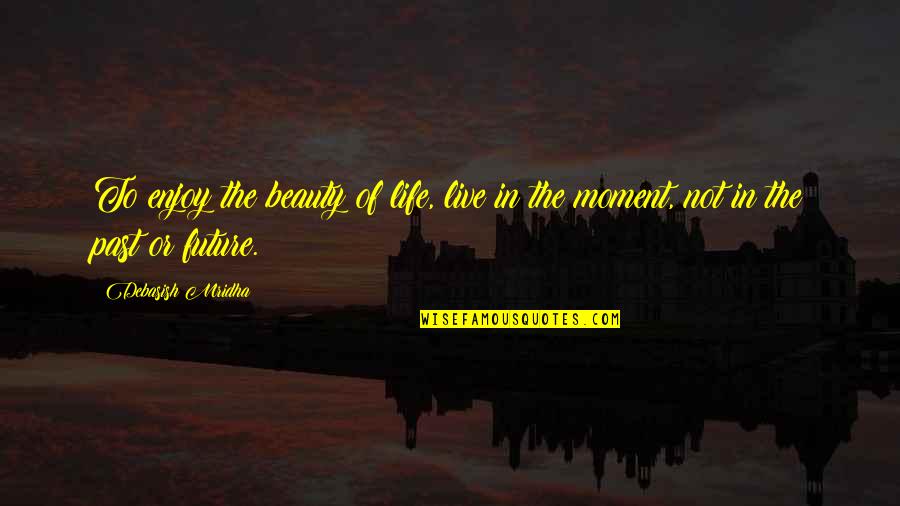 To Live In The Past Quotes By Debasish Mridha: To enjoy the beauty of life, live in