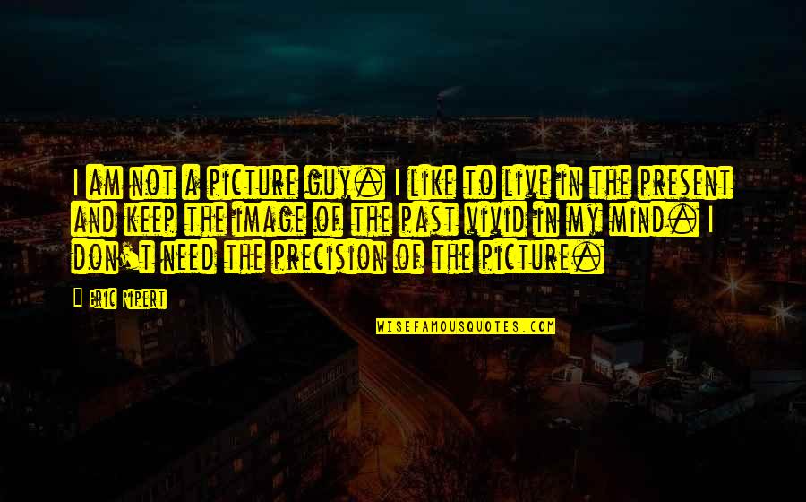 To Live In The Past Quotes By Eric Ripert: I am not a picture guy. I like To Live In The Past Quotes By Eric Ripert: I am not a picture guy. I like