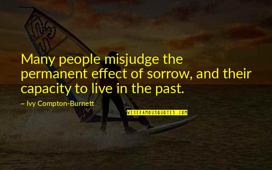 To Live In The Past Quotes By Ivy Compton-Burnett: Many people misjudge the permanent effect of sorrow, To Live In The Past Quotes By Ivy Compton-Burnett: Many people misjudge the permanent effect of sorrow,