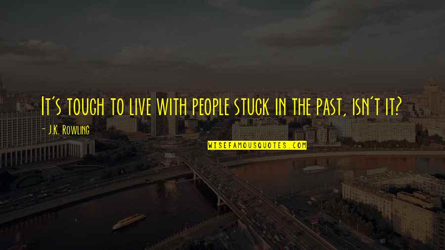 To Live In The Past Quotes By J.K. Rowling: It's tough to live with people stuck in To Live In The Past Quotes By J.K. Rowling: It's tough to live with people stuck in