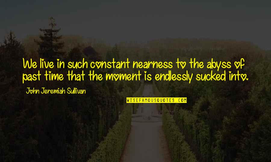 To Live In The Past Quotes By John Jeremiah Sullivan: We live in such constant nearness to the To Live In The Past Quotes By John Jeremiah Sullivan: We live in such constant nearness to the