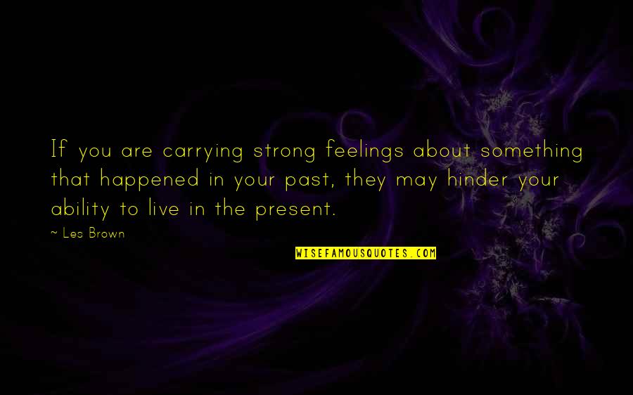 To Live In The Past Quotes By Les Brown: If you are carrying strong feelings about something To Live In The Past Quotes By Les Brown: If you are carrying strong feelings about something