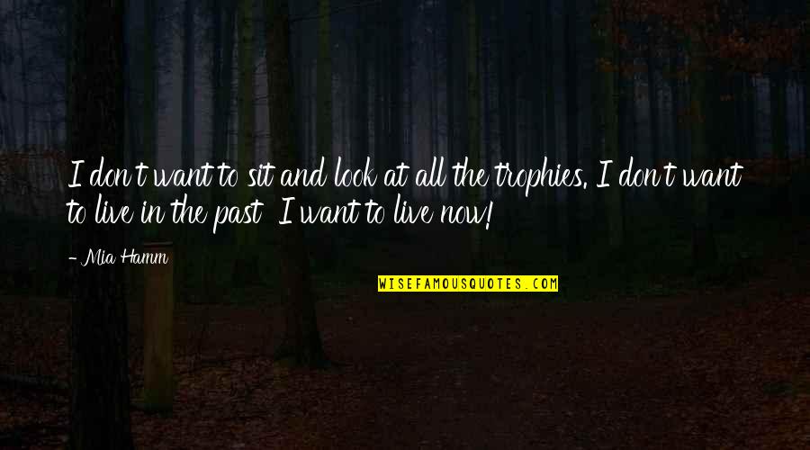 To Live In The Past Quotes By Mia Hamm: I don't want to sit and look at To Live In The Past Quotes By Mia Hamm: I don't want to sit and look at