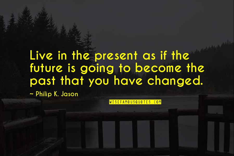 To Live In The Past Quotes By Philip K. Jason: Live in the present as if the future To Live In The Past Quotes By Philip K. Jason: Live in the present as if the future