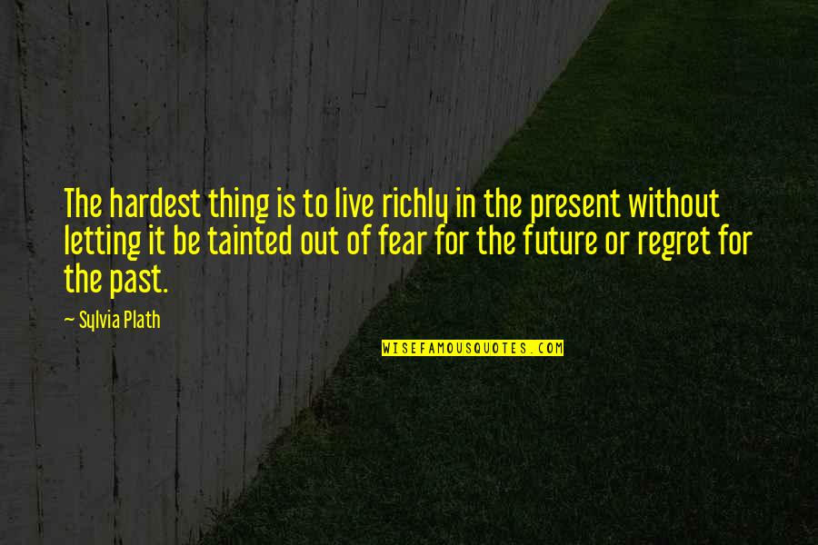 To Live In The Past Quotes By Sylvia Plath: The hardest thing is to live richly in To Live In The Past Quotes By Sylvia Plath: The hardest thing is to live richly in