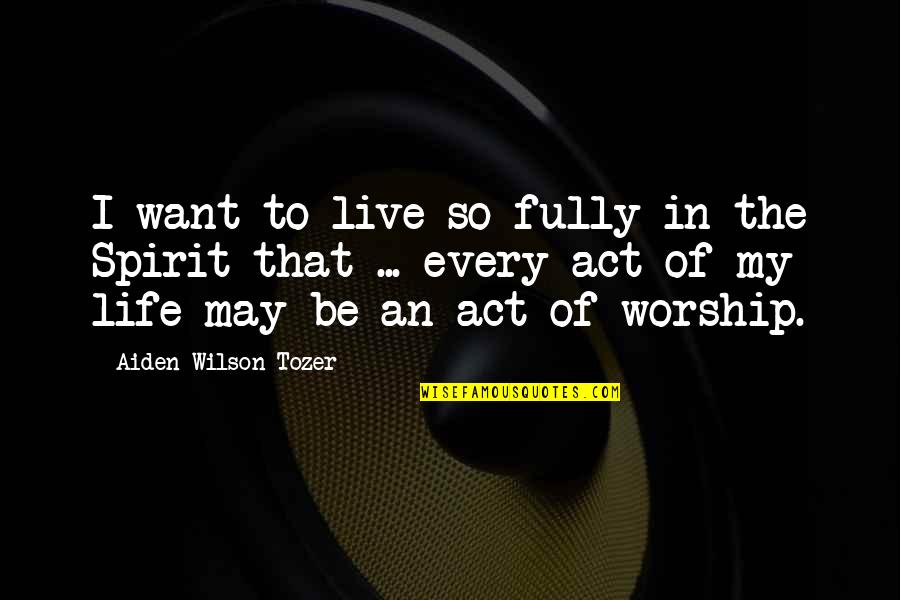 To Live Life Fully Quotes By Aiden Wilson Tozer: I want to live so fully in the