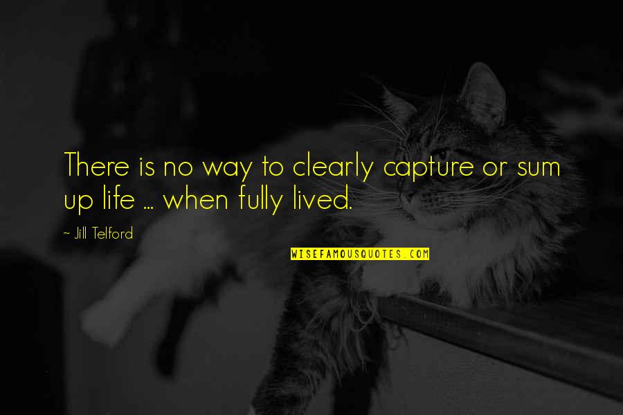 To Live Life Fully Quotes By Jill Telford: There is no way to clearly capture or