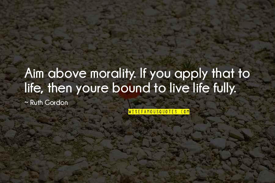 To Live Life Fully Quotes By Ruth Gordon: Aim above morality. If you apply that to