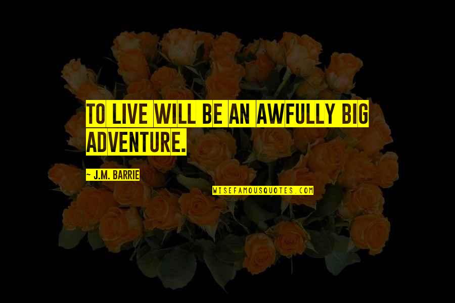 To Live Movie Quotes By J.M. Barrie: To live will be an awfully big adventure. To Live Movie Quotes By J.M. Barrie: To live will be an awfully big adventure.