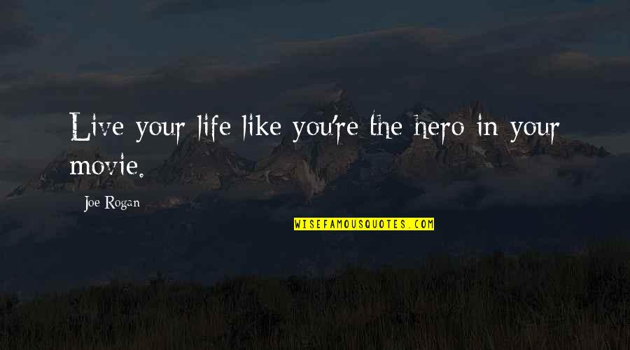 To Live Movie Quotes By Joe Rogan: Live your life like you're the hero in