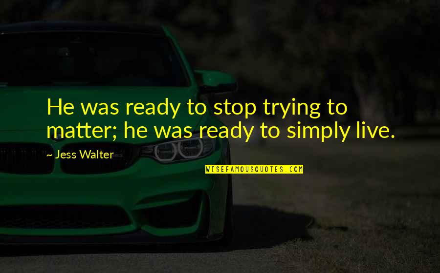 To Live Simply Quotes By Jess Walter: He was ready to stop trying to matter;