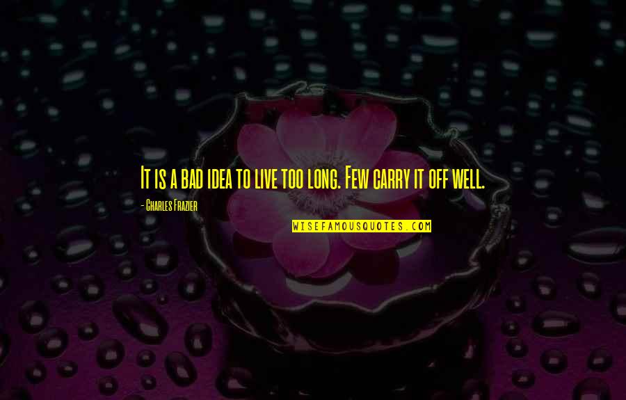 To Live Well Quotes By Charles Frazier: It is a bad idea to live too To Live Well Quotes By Charles Frazier: It is a bad idea to live too