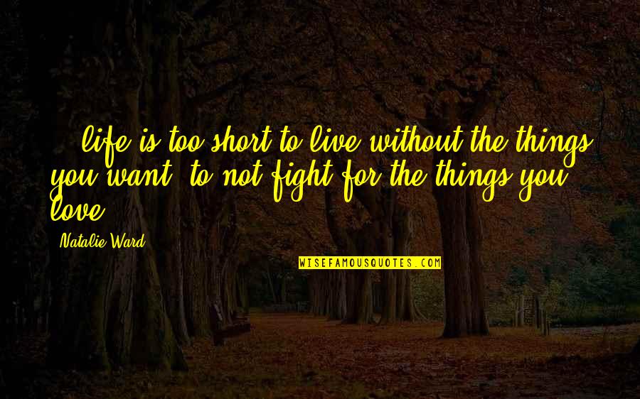 To Live Without Love Quotes By Natalie Ward: ...life is too short to live without the