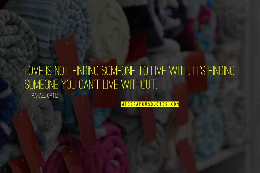 To Live Without Love Quotes By Rafael Ortiz: Love is not finding someone to live with.